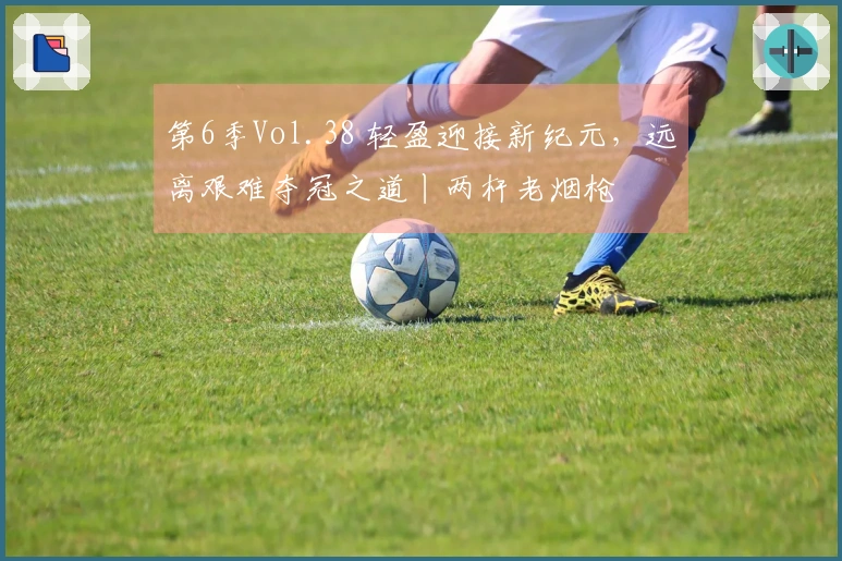 第6季Vol.38 轻盈迎接新纪元，远离艰难夺冠之道丨两杆老烟枪